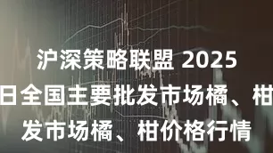 沪深策略联盟 2025年9月19日全国主要批发市场橘、柑价格行情