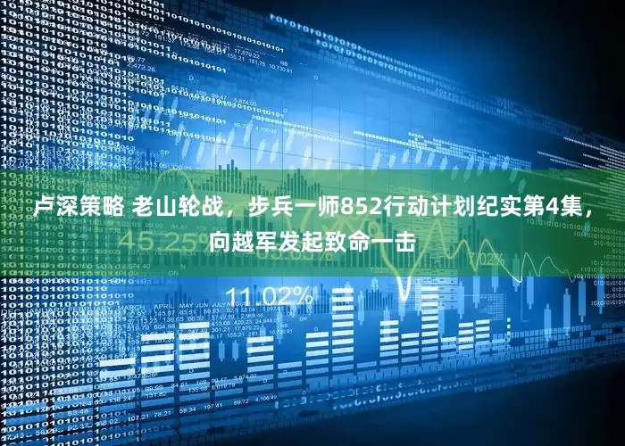 卢深策略 老山轮战，步兵一师852行动计划纪实第4集，向越军发起致命一击