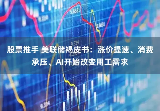 股票推手 美联储褐皮书：涨价提速、消费承压、AI开始改变用工需求